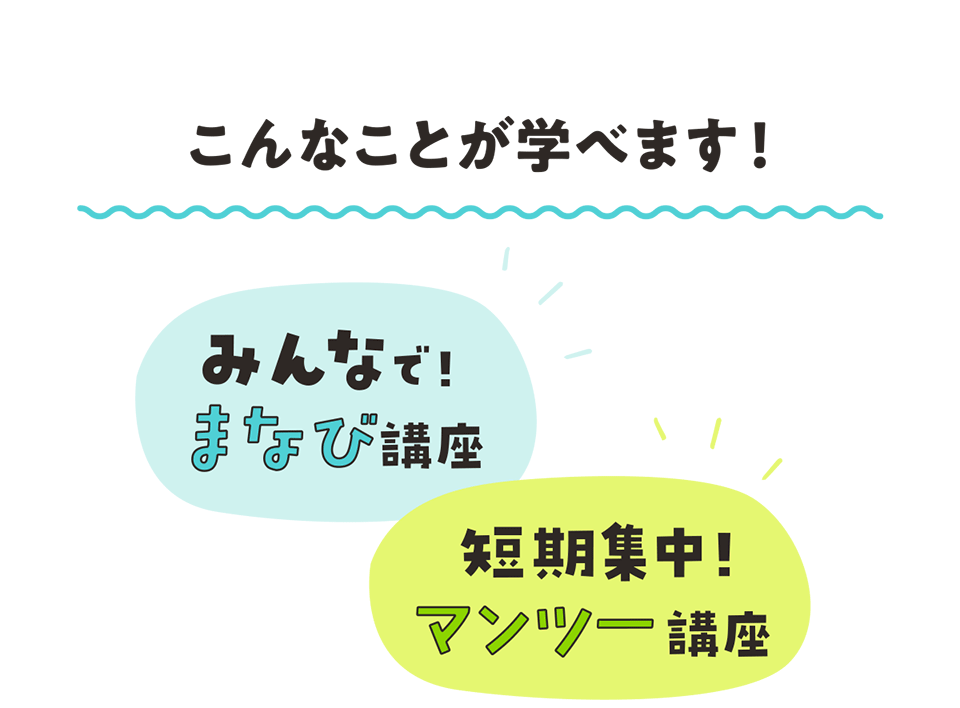 こんなことが学べます！みんなでまなび講座 短期集中! マンツー講座