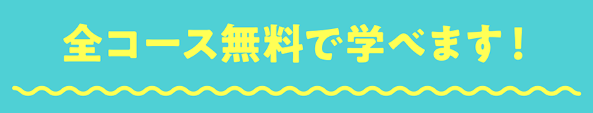 全コース無料で学べます！