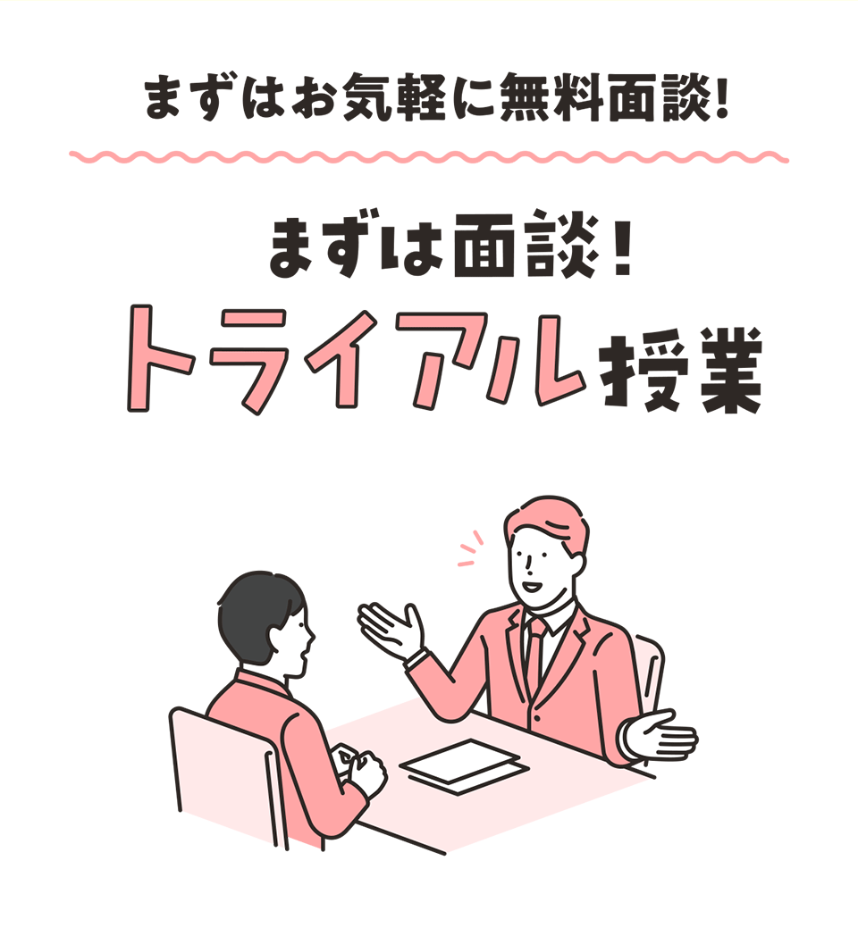 まずはお気軽に無料面談! まずは面談！トライアル授業